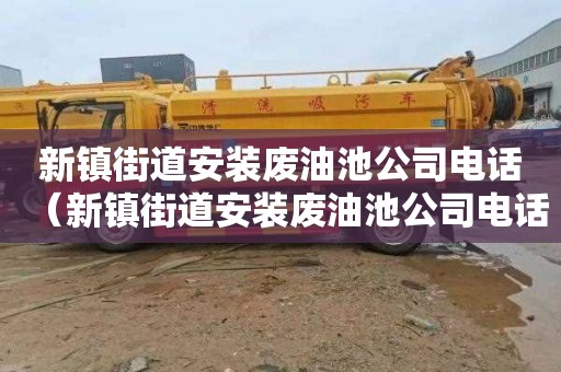 新镇街道安装废油池公司电话（新镇街道安装废油池公司电话号码）