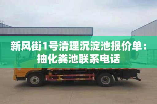 新风街1号清理沉淀池报价单：抽化粪池联系电话