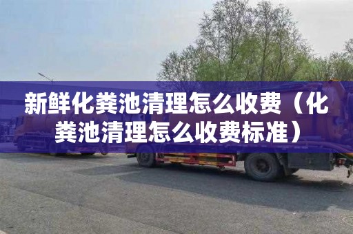 新鲜化粪池清理怎么收费（化粪池清理怎么收费标准）