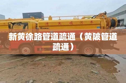 新黄徐路管道疏通（黄陂管道疏通）