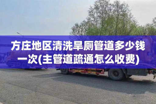 方庄地区清洗旱厕管道多少钱一次(主管道疏通怎么收费)