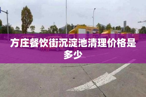 方庄餐饮街沉淀池清理价格是多少