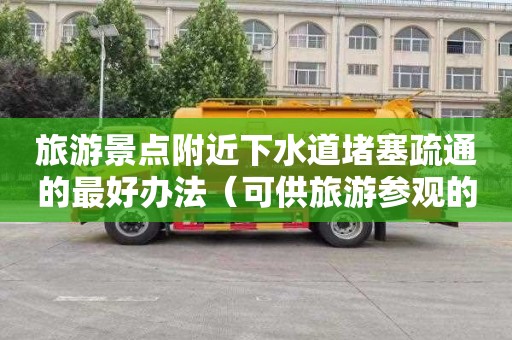 旅游景点附近下水道堵塞疏通的最好办法（可供旅游参观的下水道）
