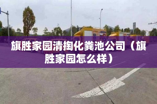 旗胜家园清掏化粪池公司（旗胜家园怎么样）