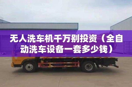 无人洗车机千万别投资（全自动洗车设备一套多少钱）