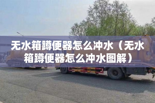 无水箱蹲便器怎么冲水（无水箱蹲便器怎么冲水图解）