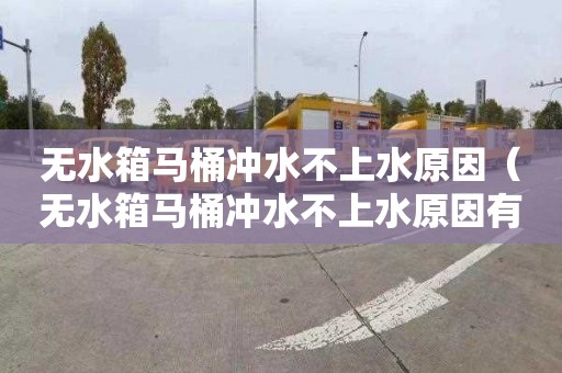 无水箱马桶冲水不上水原因（无水箱马桶冲水不上水原因有哪些）
