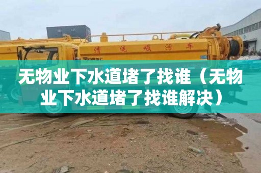 无物业下水道堵了找谁（无物业下水道堵了找谁解决）