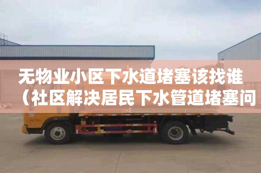 无物业小区下水道堵塞该找谁（社区解决居民下水管道堵塞问题）