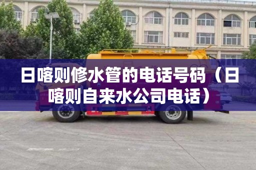 日喀则修水管的电话号码（日喀则自来水公司电话）