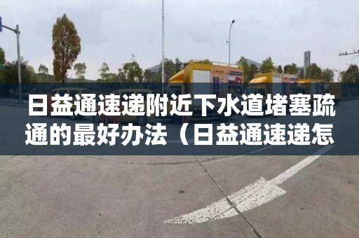日益通速递附近下水道堵塞疏通的最好办法（日益通速递怎么样）