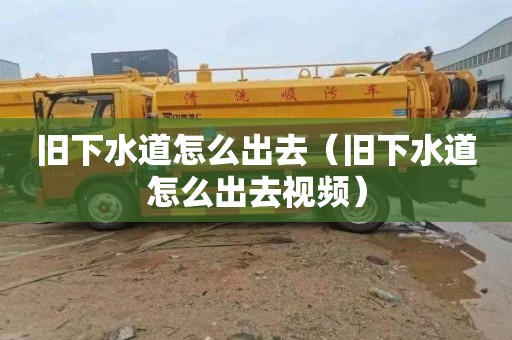 旧下水道怎么出去（旧下水道怎么出去视频）