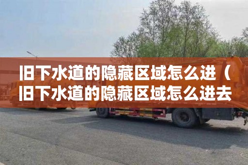 旧下水道的隐藏区域怎么进（旧下水道的隐藏区域怎么进去）