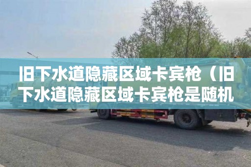 旧下水道隐藏区域卡宾枪（旧下水道隐藏区域卡宾枪是随机的吗）