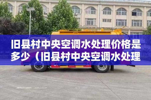 旧县村中央空调水处理价格是多少（旧县村中央空调水处理价格是多少钱）
