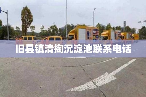 旧县镇清掏沉淀池联系电话