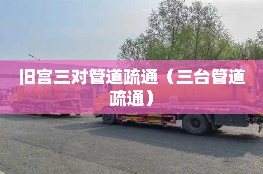 旧宫三对管道疏通（三台管道疏通）