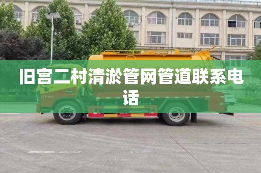 旧宫二村清淤管网管道联系电话