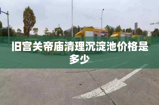 旧宫关帝庙清理沉淀池价格是多少