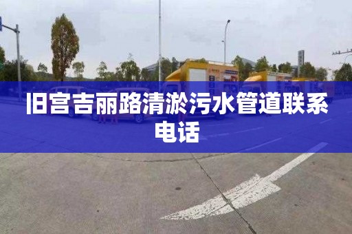 旧宫吉丽路清淤污水管道联系电话