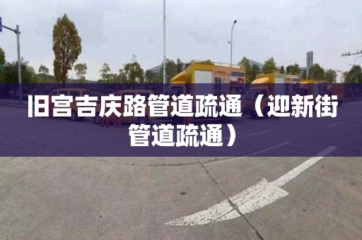 旧宫吉庆路管道疏通（迎新街管道疏通）