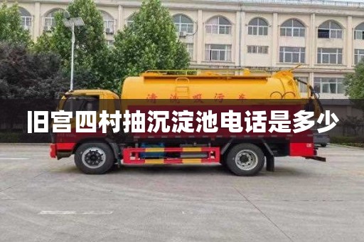 旧宫四村抽沉淀池电话是多少