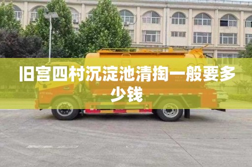 旧宫四村沉淀池清掏一般要多少钱