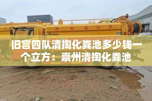 旧宫四队清掏化粪池多少钱一个立方：崇州清掏化粪池