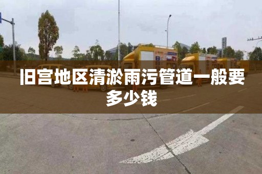 旧宫地区清淤雨污管道一般要多少钱
