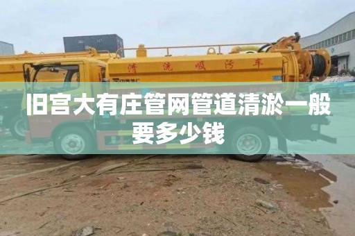 旧宫大有庄管网管道清淤一般要多少钱