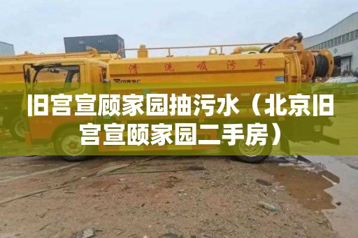 旧宫宣顾家园抽污水（北京旧宫宣颐家园二手房）