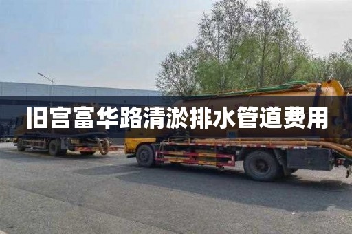 旧宫富华路清淤排水管道费用
