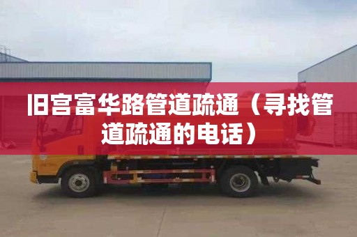 旧宫富华路管道疏通（寻找管道疏通的电话）