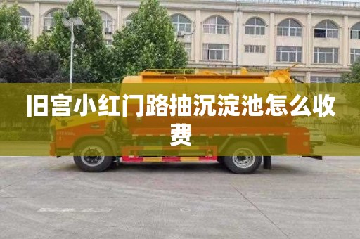 旧宫小红门路抽沉淀池怎么收费