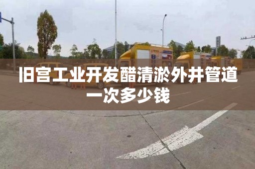 旧宫工业开发醋清淤外井管道一次多少钱