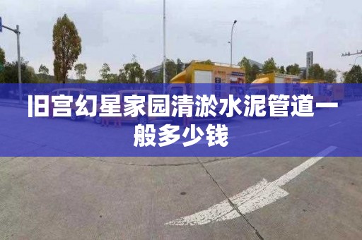 旧宫幻星家园清淤水泥管道一般多少钱