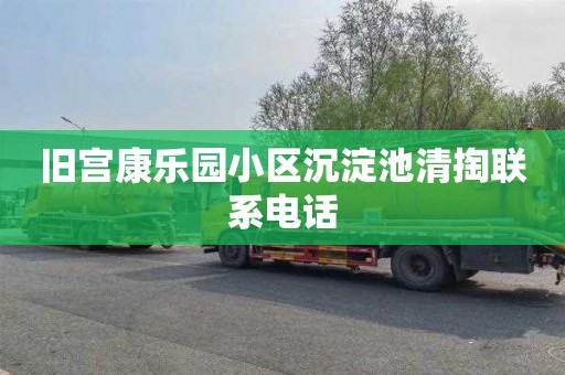 旧宫康乐园小区沉淀池清掏联系电话