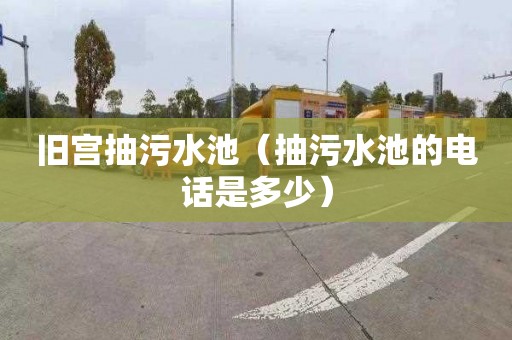旧宫抽污水池（抽污水池的电话是多少）