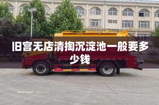 旧宫无店清掏沉淀池一般要多少钱