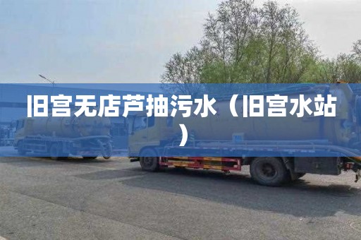 旧宫无店芦抽污水（旧宫水站）