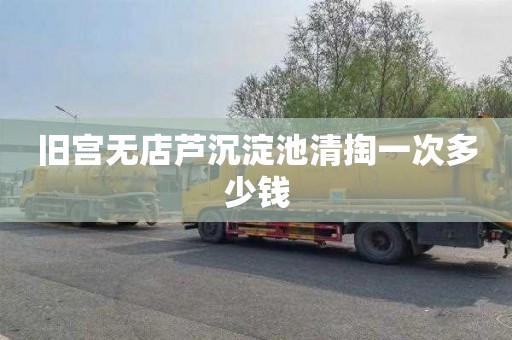 旧宫无店芦沉淀池清掏一次多少钱