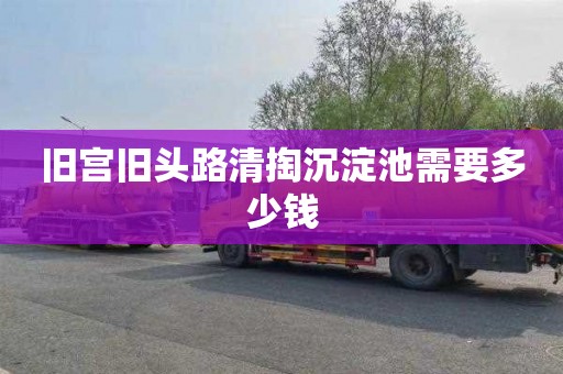 旧宫旧头路清掏沉淀池需要多少钱