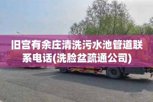 旧宫有余庄清洗污水池管道联系电话(洗脸盆疏通公司)
