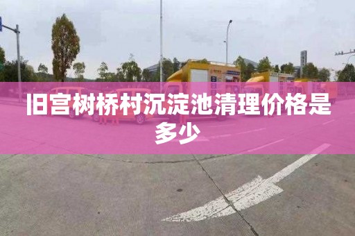 旧宫树桥村沉淀池清理价格是多少