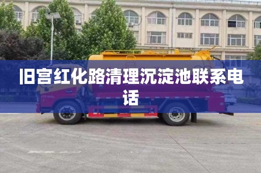 旧宫红化路清理沉淀池联系电话