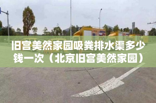 旧宫美然家园吸粪排水渠多少钱一次（北京旧宫美然家园）