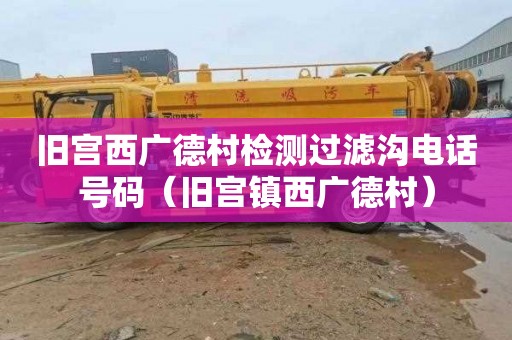 旧宫西广德村检测过滤沟电话号码（旧宫镇西广德村）