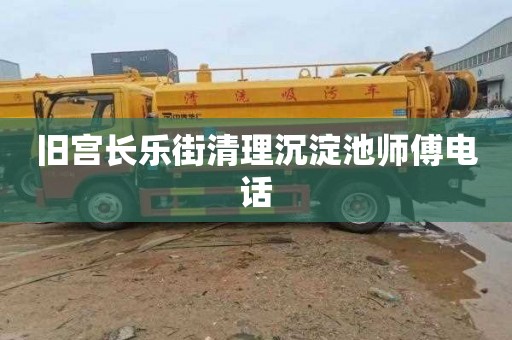 旧宫长乐街清理沉淀池师傅电话