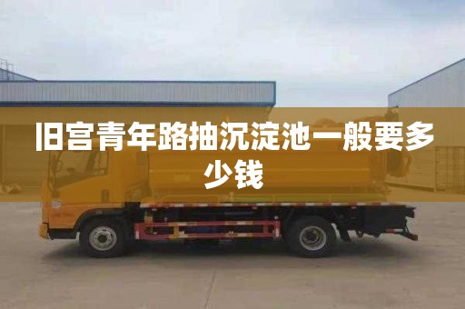 旧宫青年路抽沉淀池一般要多少钱