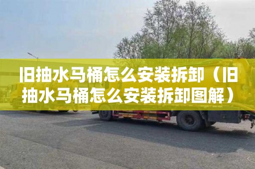 旧抽水马桶怎么安装拆卸（旧抽水马桶怎么安装拆卸图解）